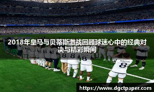 2018年皇马与贝蒂斯激战回顾球迷心中的经典对决与精彩瞬间
