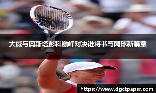 大威与奥斯塔彭科巅峰对决谁将书写网球新篇章