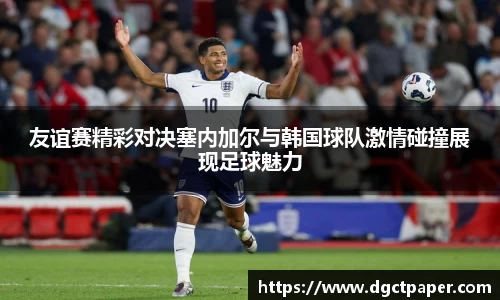 友谊赛精彩对决塞内加尔与韩国球队激情碰撞展现足球魅力